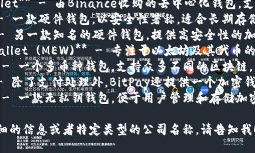 以下是一些区块链钱包相关的公司名称，供您参考：

1. **Coinbase** - 美国的一家著名数字货币交易所，提供钱包服务。
2. **Blockchain.com** - 提供钱包、交易和区块链数据服务的平台。
3. **Exodus** - 一款用户友好的多币种钱包，桌面和移动设备均可使用。
4. **Trust Wallet** - 由Binance收购的去中心化钱包，支持多种加密货币。
5. **Trezor** - 一款硬件钱包，以安全性著称，适合长期存储加密货币。
6. **Ledger** - 另一款知名的硬件钱包，提供高安全性的加密货币存储。
7. **MyEtherWallet (MEW)** - 专注于以太坊及其代币的开源钱包。
8. **Coinomi** - 一个多币种钱包，支持众多不同的区块链。
9. **BitPay** - 除了支付处理外，BitPay还提供一个加密钱包。
10. **ZenGo** - 一款无私钥钱包，便于用户管理和存储加密货币。

如果您需要更详细的信息或者特定类型的公司名称，请告知我！