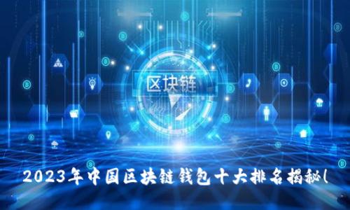 2023年中国区块链钱包十大排名揭秘！