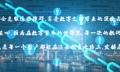 理解OK钱包的使用困境

近年来，数字货币和电子支付的迅速崛起使得各种钱包应用层出不穷，OK钱包就是其中之一。然而，有些用户在使用过程中却遇到了一些问题，突然发现OK钱包无法使用了，这让许多人感到困惑与无助。那么，OK钱包为什么会突然不能用呢？接下来，我们将深入探讨这一问题，并为大家提供解决方案。

可能的原因：账户问题

首先，账户问题是导致OK钱包无法使用的一个常见原因。有时用户可能会面临账户被冻结或被封的情况。这种情况多半是由于账户存在异常交易行为，比如频繁的资金进出、未完成身份认证等。

为了解决这个问题，用户可以尝试登录自己的OK钱包账户，查看是否有相关的通知或警告。如果发现账户被禁用或封停，建议联系OK钱包的客服，了解具体原因并进行申诉。就算遇到困难，也要记得这不是终点，多么令人振奋的是，问题总有解决的方法！

系统问题：技术故障

有时候，OK钱包的系统也可能出现故障导致用户无法正常使用。无论是服务器维护、软件更新，还是其他技术性问题，都可能让用户无法登录或进行交易。这种情况通常是暂时的，待系统修复后用户就可以恢复使用。

为了应对这种情况，用户可以稍作等待，并关注OK钱包的官方网站或者社区，获取实时更新信息。同时，也可以留意社交媒体，看看其他用户是否也遇到相同的问题。当看到大家都在为同一件事情而烦恼时，或许可以产生一种“我们并不孤单”的感觉，真是个温暖的想法呀！

功能限制：政策调整

随着监管政策的变化，许多数字钱包和交易平台都会进行相应的调整。有可能因为法律的限制，OK钱包在某些地区或国家无法使用，这会让用户措手不及。建议用户关注相关政策的变化，了解自己所在地区对数字资产的具体管理规定。

因此，当遇到无法使用的情况时，不妨自我反思一下，是否是由于法规的更新所导致。虽然这一点可能让人感到沮丧，但保持警觉和灵活应变的态度，总会为我们带来意想不到的启示！

业务进展：功能升级

彼时，数字货币市场发展的迅猛让许多钱包应用不得不进行功能升级，以适应不断变化的市场需求。OK钱包可能在此过程中出现了一些短暂的不稳定，导致用户无法正常使用。但这往往是为了提供更好的服务，让用户能享受到更流畅的体验！

所以，用户在遇到这种情况时，可以先了解一下是否有新的版本发布，或者是否需要更新应用程序。绑定最新的功能总会让我们期待满满，毕竟让自己的数字资产管理变得更加便捷、智能，真是太棒了！

如何解决问题？用户指南

遇到OK钱包无法使用的情况时，用户可以采取以下几个步骤进行排查和解决：

1. 检查网络连接
确保你的设备网络连接正常。互联网不畅通可能会导致应用无法正常使用。在检查网络时，尝试重启路由器或切换网络环境，如从WiFi切换到移动数据网络。

2. 更新应用
前往应用商店，检查是否有OK钱包的更新版本。如果有，更新至最新版本，以确保使用的功能和性能都是最优的。

3. 清除缓存
应用运行一段时间后，缓存可能会占用大量存储空间，导致程序运行不稳定。可以尝试在设备的设置中清除应用的缓存，并重新启动OK钱包。

4. 联系客服
如果上述方法都没能解决问题，用户可以访问OK钱包的官方网站，找到客服联系方式，及时向客服人员反馈问题。客服人员通常会尽快给予响应，并提供解决方案，帮助用户恢复正常使用。

结论：保持耐心与乐观

在使用任何数字钱包时，用户都需要保持耐心和乐观的态度。尽管在过程中可能会遇到各种问题，但只要我们努力解决，最终都会克服这些障碍，享受数字支付带来的便捷与快乐。

同时，记得关注OK钱包的官方公告和社交媒体，了解最新动态与信息，才能更好地掌握使用的节奏。不管遇到什么，我们都不要灰心，因为在数字货币的世界里，每一次的挑战，都是成长的机会，生活总会带来惊喜！多么令人振奋的想法！

希望通过这篇文章，能够帮助到对于OK钱包使用碰到困扰的用户。数字钱包的未来宛如一幅新画卷，等待着我们去探索与开启，愿每一个用户都能在这条探索之路上，发掘属于自己的财富之乐！

OK钱包怎么使用？常见问题解析