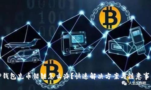 TP钱包充币错链怎么办？快速解决方案与注意事项