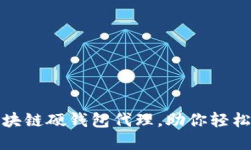 安全无忧的区块链硬钱包代理，助你轻松管理加密资产