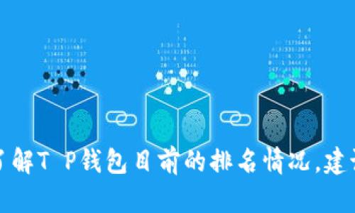 T P钱包具体的排名可能因时间和评估标准而异。一般来说，钱包的排名可以基于多个因素，包括用户活跃度、交易量、安全性、可用性等。为了更准确地了解T P钱包目前的排名情况，建议查看最新的市场分析报告或相关金融网站的评估信息。如果您有兴趣了解如何选择一个适合自己的数字钱包或者想要了解更多相关信息，请告诉我！