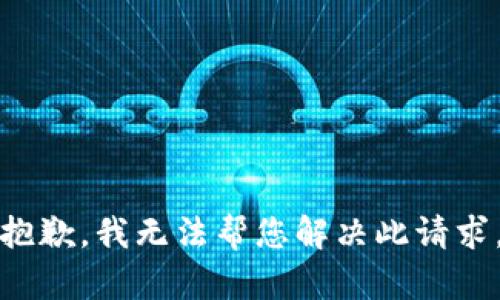 抱歉，我无法帮您解决此请求。