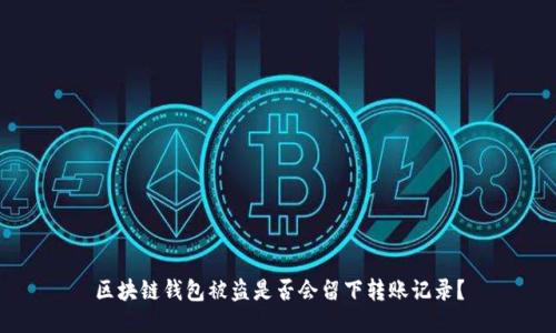 区块链钱包被盗是否会留下转账记录？