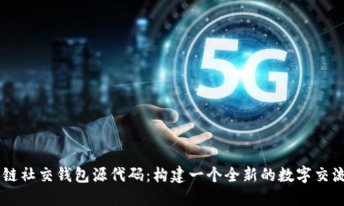 区块链社交钱包源代码：构建一个全新的数字交流平台