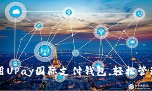 如何下载与使用UPay国际支付钱包，轻松管理您的跨国交易