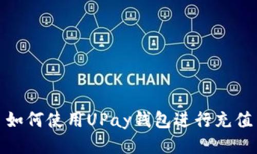 如何使用UPay钱包进行充值