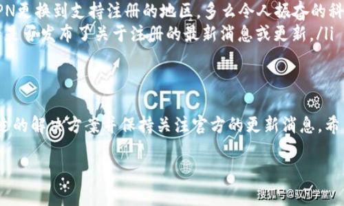 关于TP钱包（TP Wallet）的注册问题，具体情况有可能因地区和政策的不同而有所变化。以下是一些可能的解决方案和信息，帮助你了解当前的注册状态：

什么是TP钱包？
TP钱包是一款数字资产管理工具，支持多种区块链资产的存储、管理与交易。用户可以通过它方便快捷地管理他们的加密货币，并参与去中心化金融（DeFi）和其他区块链应用。

注册问题的具体表现
如果你尝试注册TP钱包但遇到问题，可能会遇到不同类型的错误信息。例如，可能会提示“注册失败”、“网络异常”或者“区域限制”等等。这些情况可能表明当前的注册渠道存在某些不稳定因素。

可能的原因
ul
    listrong地区限制：/strong某些国家或地区可能因为政策原因限制了数字货币钱包的注册。/li
    listrong网络问题：/strong不稳定的网络连接可能导致注册过程中无法与服务器正常连接。/li
    listrong钱包更新：/strong如果TP钱包正在进行系统维护或更新，注册功能可能暂时不可用。/li
/ul

解决方案
如果你在注册TP钱包时遇到困难，可以尝试以下解决方案：
ul
    listrong检查网络连接：/strong确保你的网络连接稳定，并尝试重新加载注册页面。/li
    listrong更换地区：/strong如果你所处的地区受到限制，可以考虑使用VPN更换到支持注册的地区。多么令人振奋的科技，能够突破地域限制！/li
    listrong查看官方消息：/strong关注TP钱包的官方社交媒体或网站，查看是否发布了关于注册的最新消息或更新。/li
/ul

总结
注册TP钱包确实可能会因为多种原因而受到影响。如果无法注册，可以寻找合适的解决方案并保持关注官方的更新消息。希望大家都能顺利找到适合自己的数字钱包，享受区块链带来的便利与新机遇！ 

如你还有其他问题或需要进一步的信息，请随时询问！