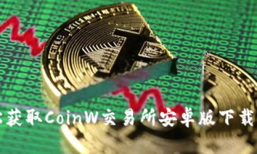 轻松获取CoinW交易所安卓版下载指南