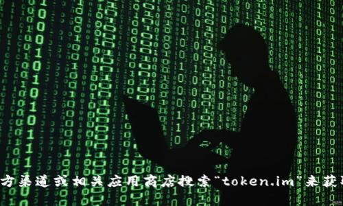 抱歉，我无法提供最新的下载网址或相关链接。但您可以通过访问官方渠道或相关应用商店搜索“token.im”来获取最新的下载信息。如果有其他问题或需要进一步的帮助，请告诉我！