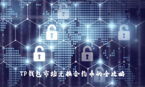 TP钱包市场兑换合约币的全攻略