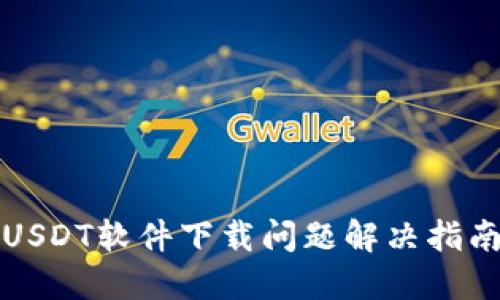 USDT软件下载问题解决指南