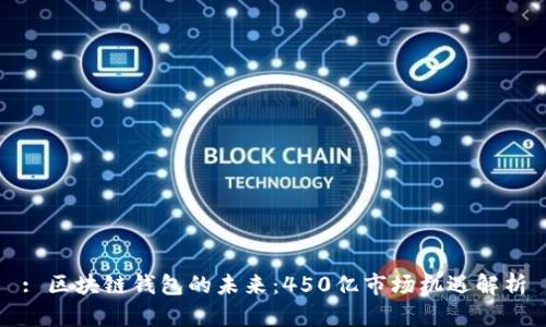 : 区块链钱包的未来：450亿市场机遇解析