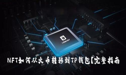 NFT如何从火币转移到TP钱包？完整指南