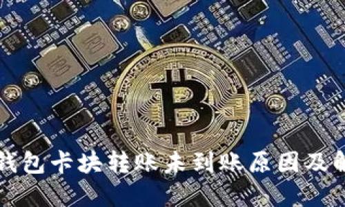 区块链钱包卡块转账未到账原因及解决方案