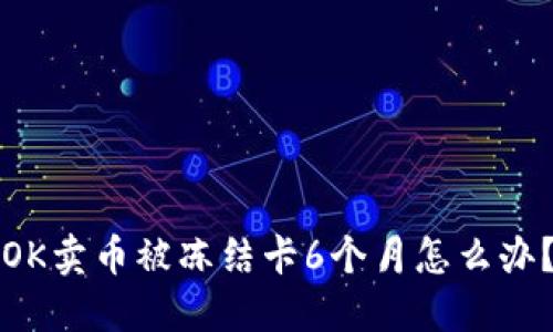 OK卖币被冻结卡6个月怎么办？
