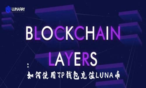 :
如何使用TP钱包充值LUNA币
