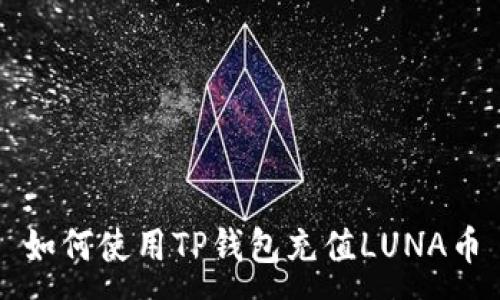 :
如何使用TP钱包充值LUNA币