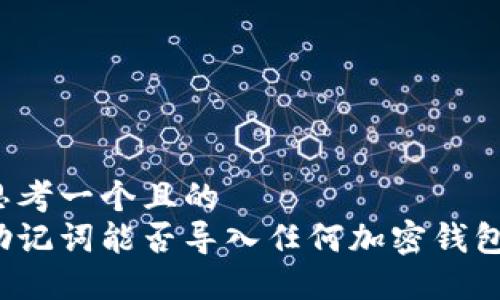 思考一个且的  
助记词能否导入任何加密钱包？