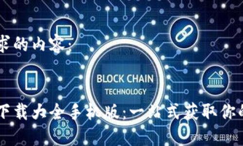 以下是您请求的内容：


区块链软件下载大全手机版：一站式获取你的区块链应用