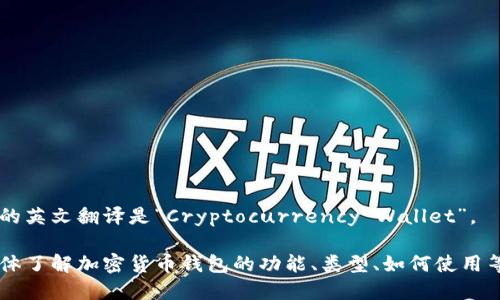 加密货币钱包的英文翻译是“Cryptocurrency Wallet”。 

如果你需要具体了解加密货币钱包的功能、类型、如何使用等等，请告诉我！