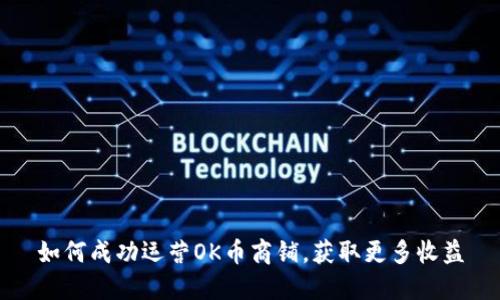 如何成功运营OK币商铺，获取更多收益