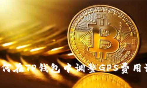  如何在TP钱包中调整GPS费用设置