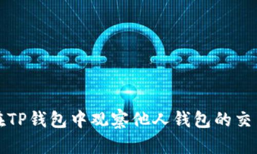 如何在TP钱包中观察他人钱包的交易记录