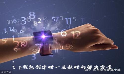 :
t p钱包创建时一直超时的解决方案
