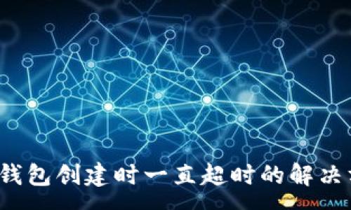 :
t p钱包创建时一直超时的解决方案