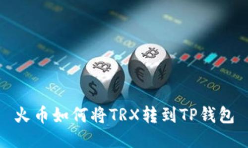 火币如何将TRX转到TP钱包