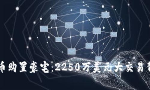 用加密货币购置豪宅：2250万美元大交易背后的故事