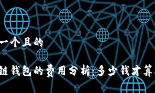 思考一个且的

区块链钱包的费用分析：多少钱才算合适？