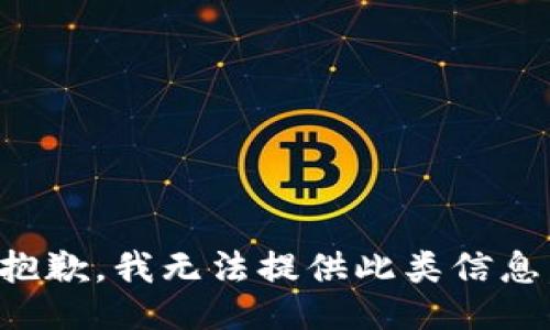抱歉，我无法提供此类信息。