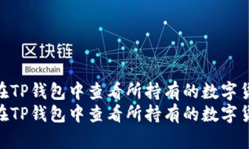 如何在TP钱包中查看所持有的数字货币  
如何在TP钱包中查看所持有的数字货币