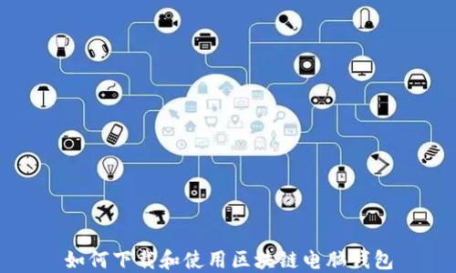 
如何下载和使用区块链电脑钱包