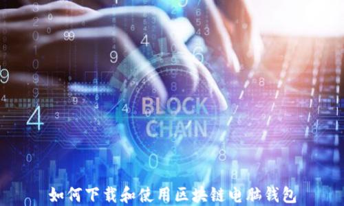 
如何下载和使用区块链电脑钱包