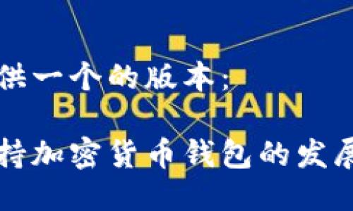 为您提供一个的版本： 

中国支持加密货币钱包的发展与监管