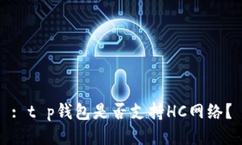 : t p钱包是否支持HC网络？