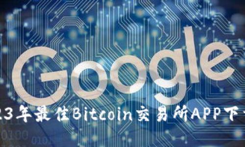 : 2023年最佳Bitcoin交易所APP下载推荐